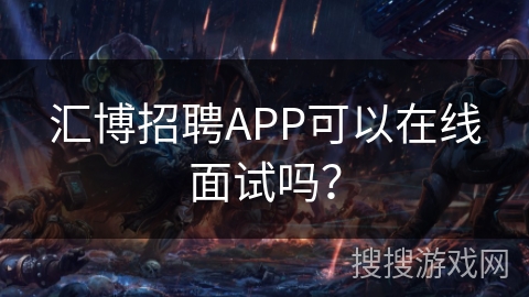 汇博招聘APP可以在线面试吗? 汇博招聘APP可以在线面试吗?