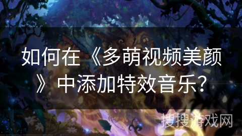 如何在《多萌视频美颜》中添加特效音乐？