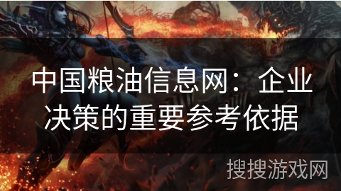 中国粮油信息网：企业决策的重要参考依据