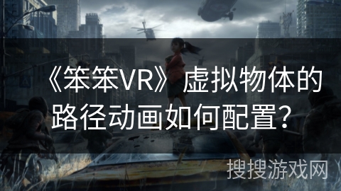 《笨笨VR》虚拟物体的路径动画如何配置? 《笨笨VR》虚拟物体的路径动画如何配置?