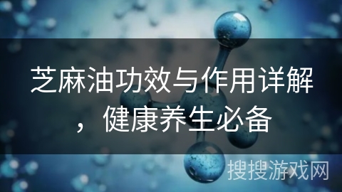 芝麻油功效与作用详解，健康养生必备