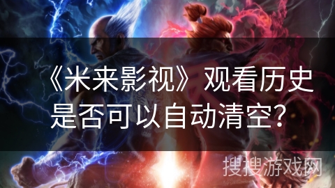 《米来影视》观看历史是否可以自动清空? 《米来影视》观看历史是否可以自动清空?