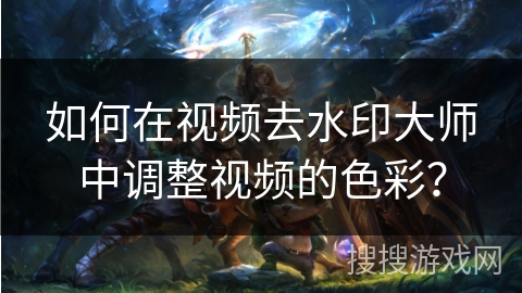 如何在视频去水印大师中调整视频的色彩? 如何在视频去水印大师中调整视频的色彩?
