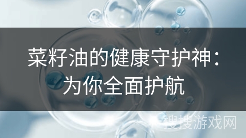 菜籽油的健康守护神：为你全面护航