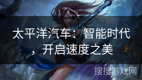 太平洋汽车：智能时代，开启速度之美