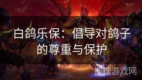 白鸽乐保：倡导对鸽子的尊重与保护