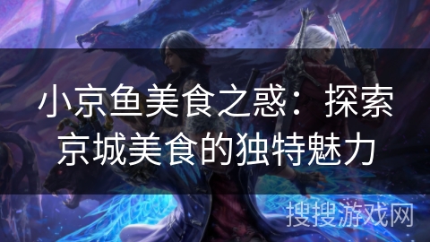 小京鱼美食之惑：探索京城美食的独特魅力