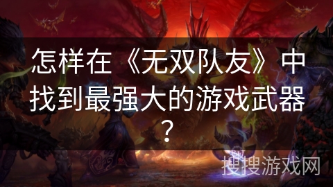 怎样在《无双队友》中找到最强大的游戏武器？