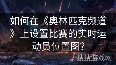 如何在《奥林匹克频道》上设置比赛的实时运动员位置图？