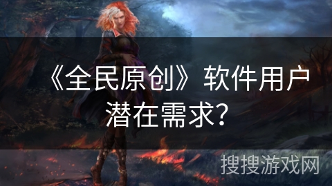 《全民原创》软件用户潜在需求？