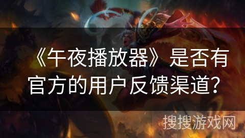 《午夜播放器》是否有官方的用户反馈渠道？