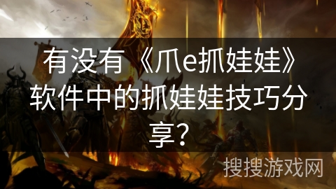 有没有《爪e抓娃娃》软件中的抓娃娃技巧分享？