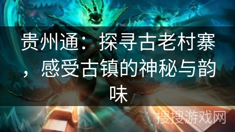 贵州通：探寻古老村寨，感受古镇的神秘与韵味