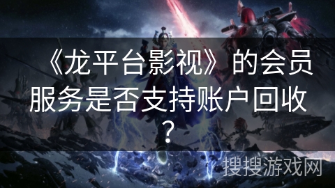 《龙平台影视》的会员服务是否支持账户回收？