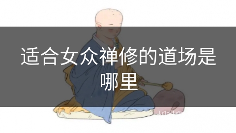 适合女众禅修的道场是哪里