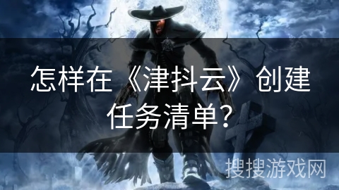 怎样在《津抖云》创建任务清单？