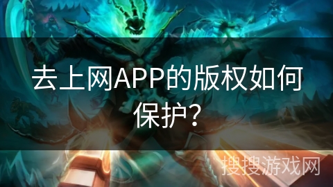 去上网APP的版权如何保护？
