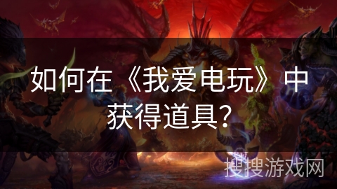 如何在《我爱电玩》中获得道具？