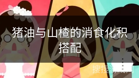 猪油与山楂的消食化积搭配