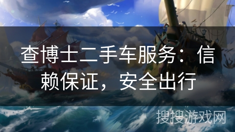 查博士二手车服务：信赖保证，安全出行