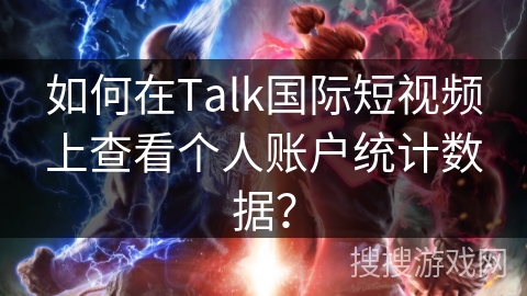 如何在Talk国际短视频上查看个人账户统计数据？