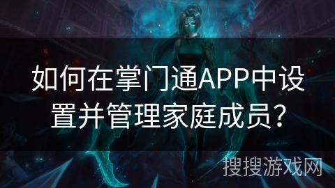 如何在掌门通APP中设置并管理家庭成员？