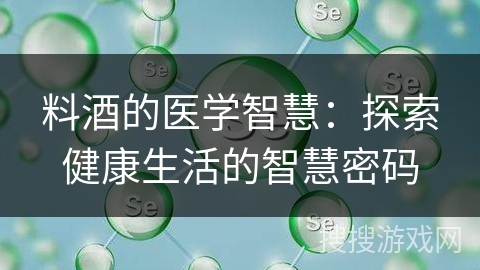料酒的医学智慧：探索健康生活的智慧密码
