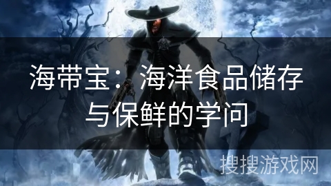 海带宝：海洋食品储存与保鲜的学问