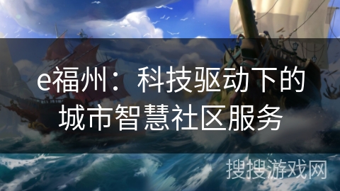 e福州：科技驱动下的城市智慧社区服务