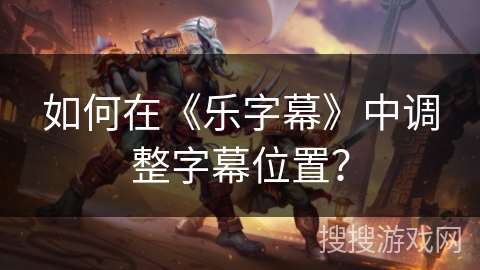 如何在《乐字幕》中调整字幕位置？