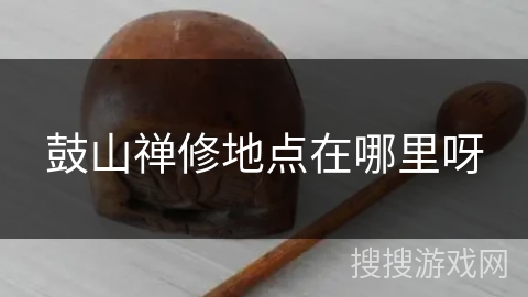 鼓山禅修地点在哪里呀