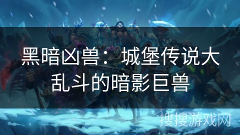黑暗凶兽：城堡传说大乱斗的暗影巨兽