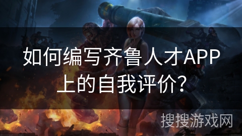 如何编写齐鲁人才APP上的自我评价？