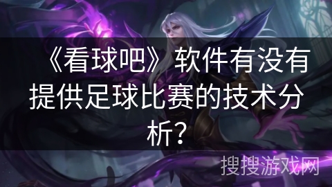 《看球吧》软件有没有提供足球比赛的技术分析？