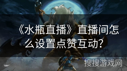 《水瓶直播》直播间怎么设置点赞互动？