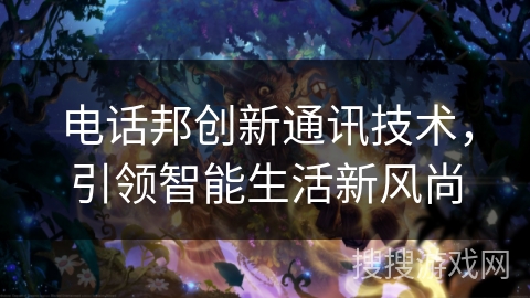 电话邦创新通讯技术，引领智能生活新风尚