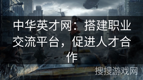 中华英才网：搭建职业交流平台，促进人才合作