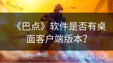 《巴点》软件是否有桌面客户端版本？