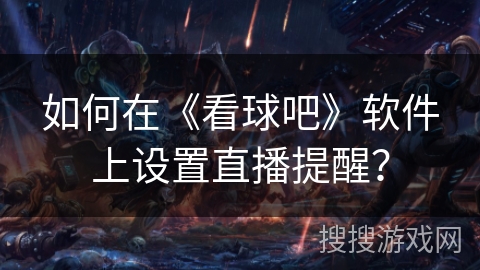 如何在《看球吧》软件上设置直播提醒？