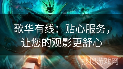 歌华有线：贴心服务，让您的观影更舒心