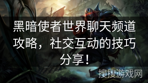 黑暗使者世界聊天频道攻略，社交互动的技巧分享！