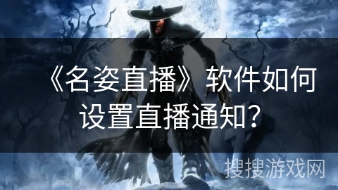 《名姿直播》软件如何设置直播通知？