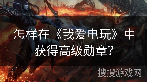 怎样在《我爱电玩》中获得高级勋章？