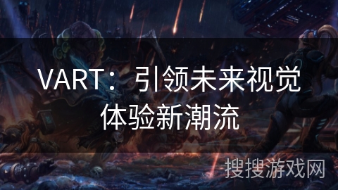 VART:引领未来视觉体验新潮流 VART:引领未来视觉体验新潮流