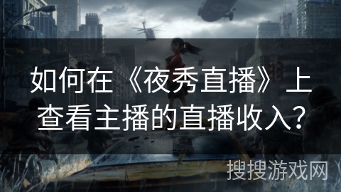 如何在《夜秀直播》上查看主播的直播收入？