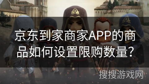 京东到家商家APP的商品如何设置限购数量？