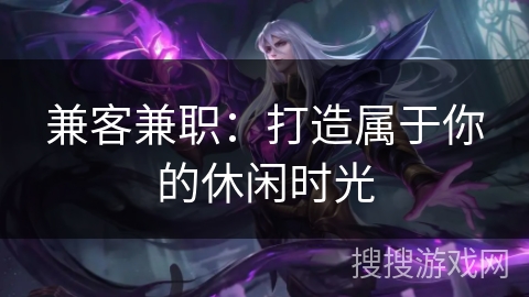 兼客兼职:打造属于你的休闲时光 兼客兼职:打造属于你的休闲时光