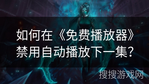 如何在《免费播放器》禁用自动播放下一集? 如何在《免费播放器》禁用自动播放下一集?