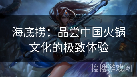 海底捞：品尝中国火锅文化的极致体验