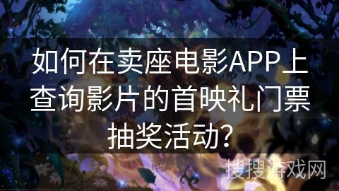 如何在卖座电影APP上查询影片的首映礼门票抽奖活动？